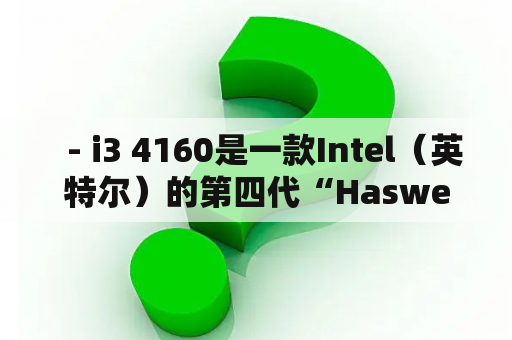   - i3 4160是一款Intel（英特尔）的第四代“Haswell”系列处理器，采用22纳米制程工艺，可支持LGA 1150接口。下面我们来详细看一下i3 4160的具体参数。