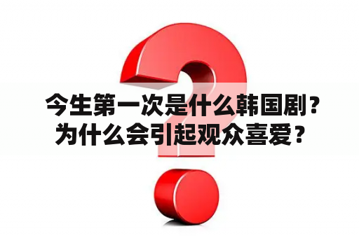  今生第一次是什么韩国剧？为什么会引起观众喜爱？