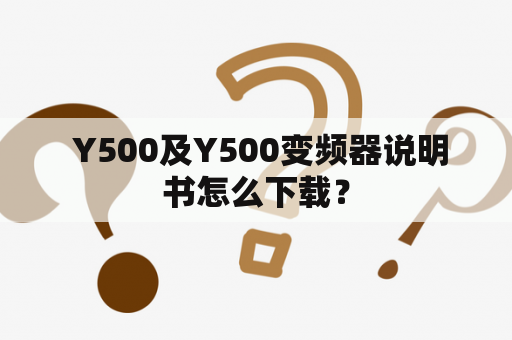 Y500及Y500变频器说明书怎么下载？