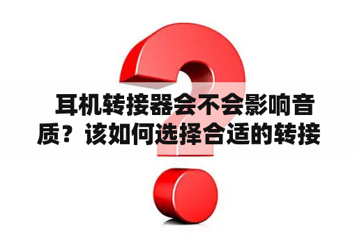   耳机转接器会不会影响音质？该如何选择合适的转接器？