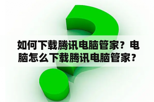  如何下载腾讯电脑管家？电脑怎么下载腾讯电脑管家？