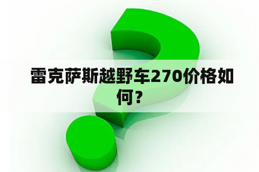  雷克萨斯越野车270价格如何？