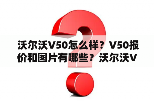  沃尔沃V50怎么样？V50报价和图片有哪些？沃尔沃V50外观