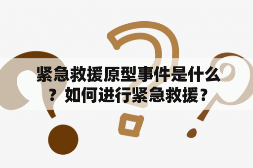  紧急救援原型事件是什么？如何进行紧急救援？