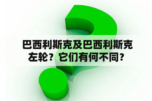  巴西利斯克及巴西利斯克左轮？它们有何不同？