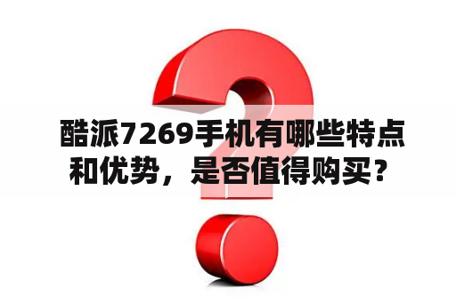  酷派7269手机有哪些特点和优势，是否值得购买？