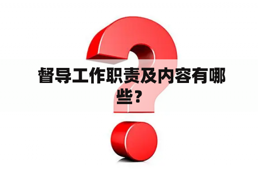  督导工作职责及内容有哪些？