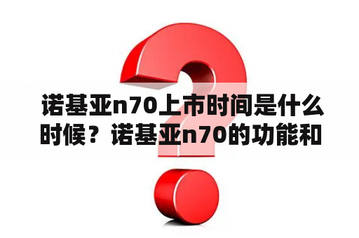  诺基亚n70上市时间是什么时候？诺基亚n70的功能和性能如何？