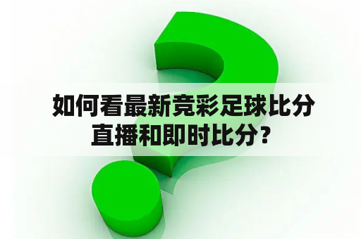  如何看最新竞彩足球比分直播和即时比分？