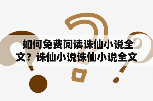  如何免费阅读诛仙小说全文？诛仙小说诛仙小说全文免费阅读免费阅读诛仙小说江南小说玄幻小说