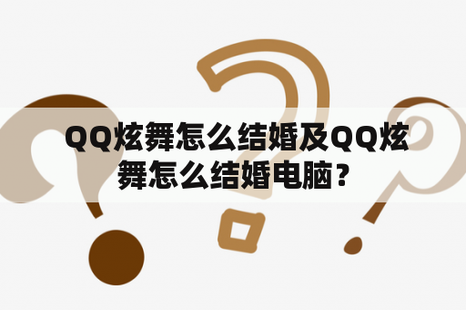  QQ炫舞怎么结婚及QQ炫舞怎么结婚电脑？