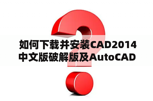  如何下载并安装CAD2014中文版破解版及AutoCAD2014中文版破解版？