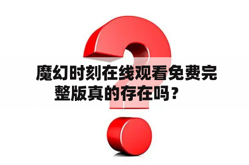  魔幻时刻在线观看免费完整版真的存在吗？  