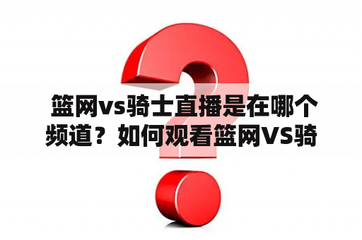  篮网vs骑士直播是在哪个频道？如何观看篮网VS骑士直播？