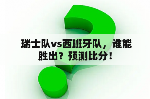  瑞士队vs西班牙队，谁能胜出？预测比分！