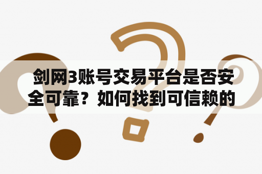  剑网3账号交易平台是否安全可靠？如何找到可信赖的剑网3账号交易平台?