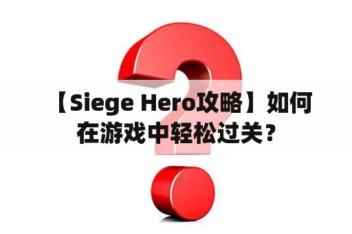  【Siege Hero攻略】如何在游戏中轻松过关？