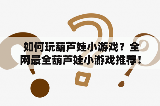  如何玩葫芦娃小游戏？全网最全葫芦娃小游戏推荐！