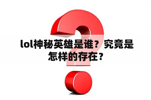  lol神秘英雄是谁？究竟是怎样的存在？