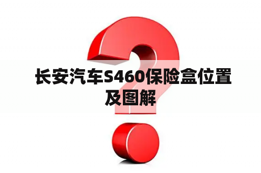  长安汽车S460保险盒位置及图解