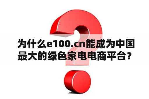  为什么e100.cn能成为中国最大的绿色家电电商平台？