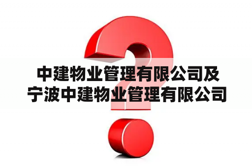  中建物业管理有限公司及宁波中建物业管理有限公司是什么？