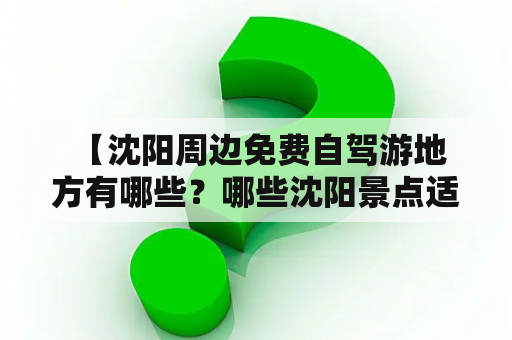  【沈阳周边免费自驾游地方有哪些？哪些沈阳景点适合开车溜达？】