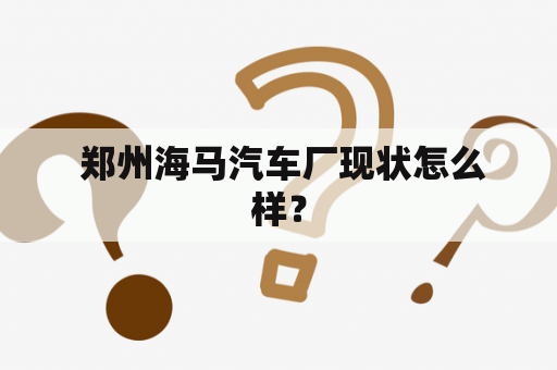 郑州海马汽车厂现状怎么样？