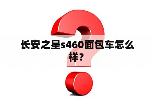  长安之星s460面包车怎么样？