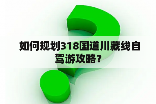  如何规划318国道川藏线自驾游攻略？