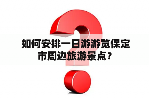  如何安排一日游游览保定市周边旅游景点？