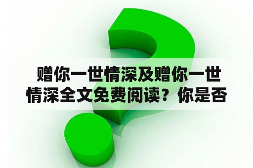  赠你一世情深及赠你一世情深全文免费阅读？你是否还在为寻找这篇文章而苦苦等待