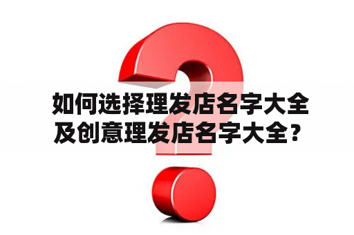  如何选择理发店名字大全及创意理发店名字大全？