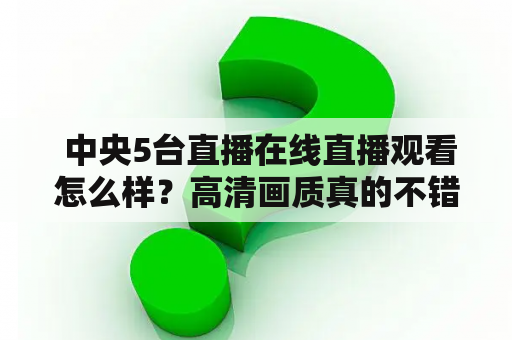  中央5台直播在线直播观看怎么样？高清画质真的不错吗？