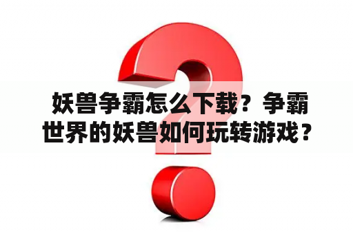  妖兽争霸怎么下载？争霸世界的妖兽如何玩转游戏？