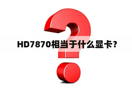  HD7870相当于什么显卡？