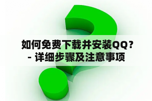  如何免费下载并安装QQ？- 详细步骤及注意事项