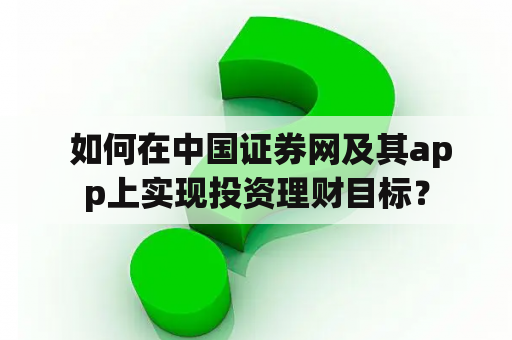  如何在中国证券网及其app上实现投资理财目标？