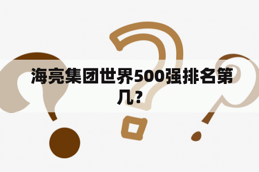  海亮集团世界500强排名第几？