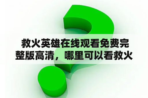  救火英雄在线观看免费完整版高清，哪里可以看救火英雄？