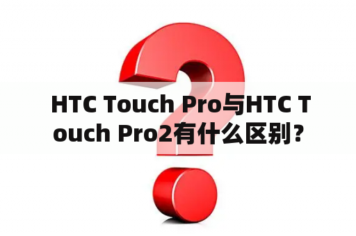  HTC Touch Pro与HTC Touch Pro2有什么区别？