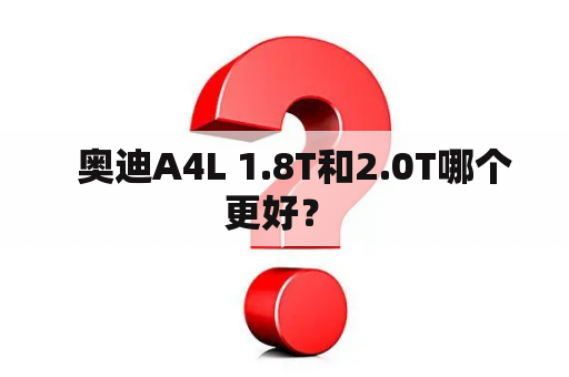   奥迪A4L 1.8T和2.0T哪个更好？ 