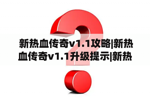  新热血传奇v1.1攻略|新热血传奇v1.1升级提示|新热血传奇v1.1新手进阶