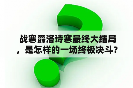  战寒爵洛诗寒最终大结局，是怎样的一场终极决斗？