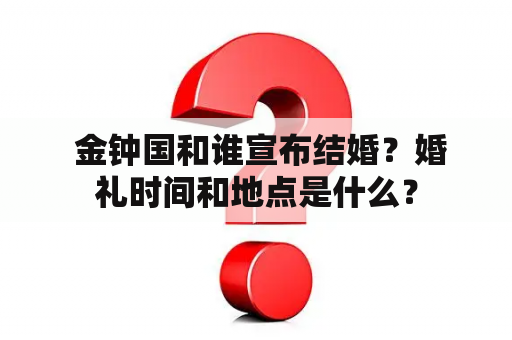  金钟国和谁宣布结婚？婚礼时间和地点是什么？