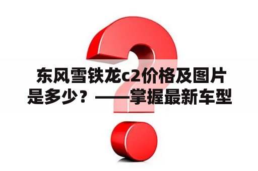  东风雪铁龙c2价格及图片是多少？——掌握最新车型信息