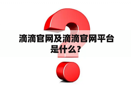  滴滴官网及滴滴官网平台是什么？