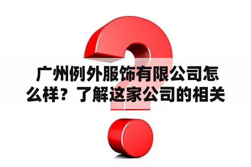  广州例外服饰有限公司怎么样？了解这家公司的相关信息