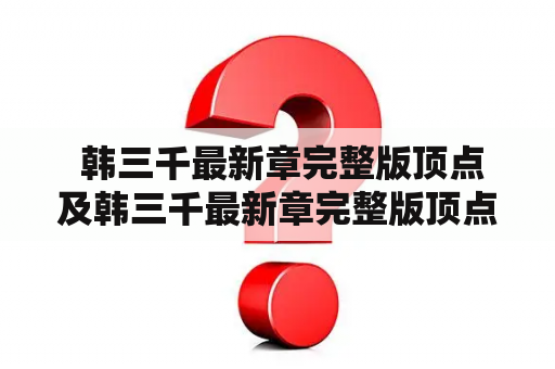  韩三千最新章完整版顶点及韩三千最新章完整版顶点第一千九百八十一章 - 这是什么？怎么获取？