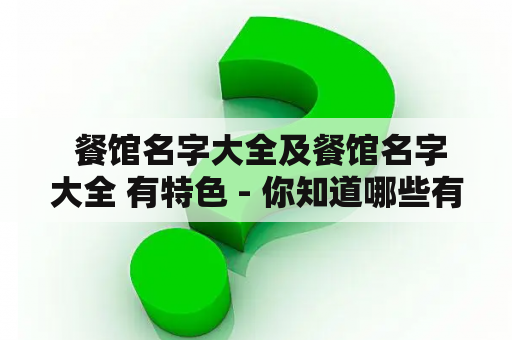  餐馆名字大全及餐馆名字大全 有特色 - 你知道哪些有特色的餐馆名字？